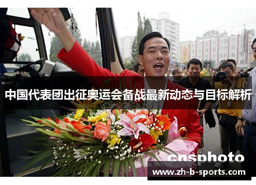 中国代表团出征奥运会备战最新动态与目标解析 中国代表团出征奥运会备战最新动态与目标解析