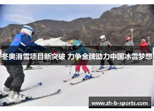 冬奥滑雪项目新突破 力争金牌助力中国冰雪梦想