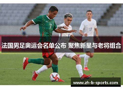 法国男足奥运会名单公布 聚焦新星与老将组合